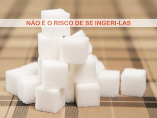 NÃO É O RISCO DE SE INGERI-LAS
 