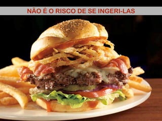 NÃO É O RISCO DE SE INGERI-LAS
 