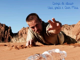 Droga de abuso:
Usa, gosta e Quer Mais
 