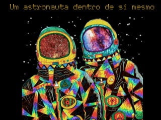 Um astronauta dentro de si mesmo
 