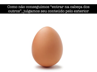Como não conseguimos “entrar na cabeça dos
outros”, julgamos seu conteúdo pelo exterior
 