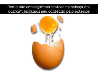 Como não conseguimos “entrar na cabeça dos
outros”, julgamos seu conteúdo pelo exterior
 