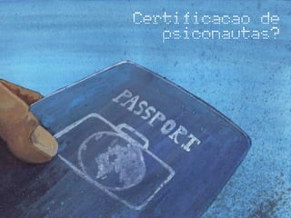 Certificacao de
psiconautas?
 