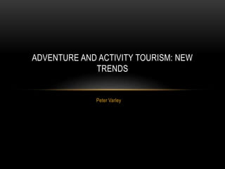 Peter Varley
ADVENTURE AND ACTIVITY TOURISM: NEW
TRENDS
 