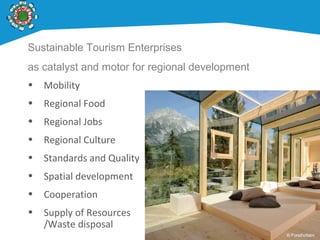 Sustainable Tourism Enterprises
as catalyst and motor for regional development
• Mobility
• Regional Food
• Regional Jobs
• Regional Culture
• Standards and Quality
• Spatial development
• Cooperation
• Supply of Resources
/Waste disposal
© Forsthofalm
 