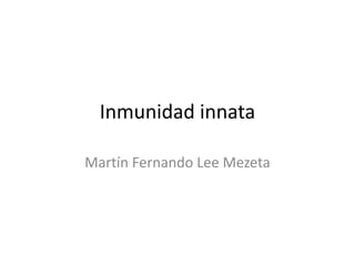 Inmunidad innata  Martín Fernando Lee Mezeta 