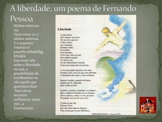 Sílabas métricas:
179
Varia entre 2 a 11
sílabas métricas.
E o esquema
rimático é:
aaaabbccddedeffgg
hhiijjkk
Este texto fala
sobre a liberdade,
ou seja, a
possibilidade de
escolhermos ou
não aquilo que
queremos fazer
Tem vários
recursos
estilísticos, entre
eles , a
Enumeração
 