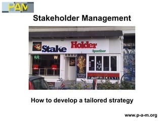 Stakeholder Management




How to develop a tailored strategy

                               www.p-a-m.org
 