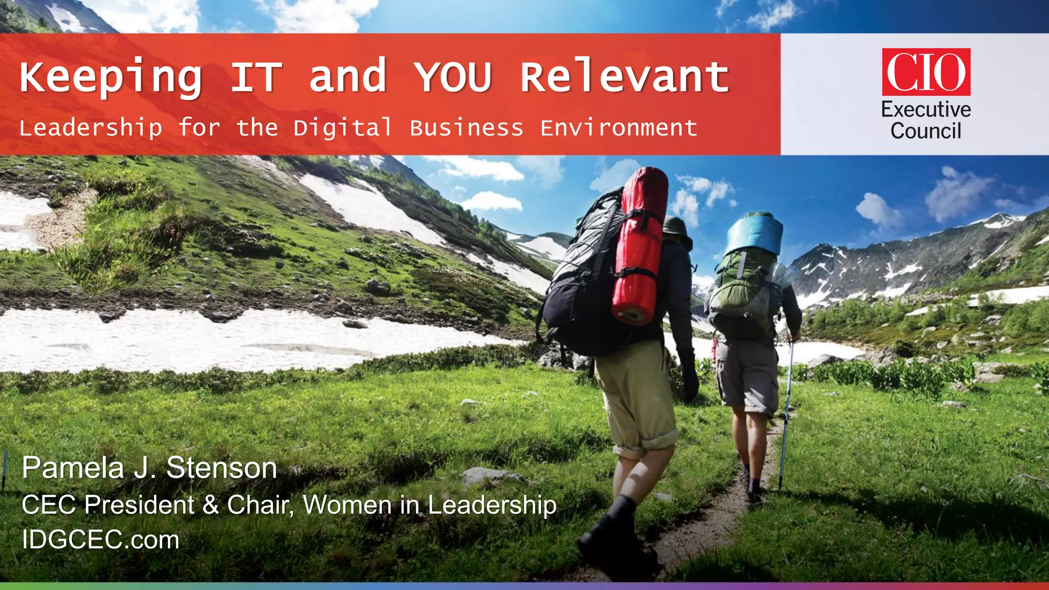 Leadership for the Digital Business Environment
Keeping IT and YOU Relevant
Pamela J. Stenson
CEC President & Chair, Women in Leadership
IDGCEC.com
 