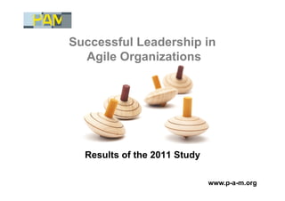 Successful Leadership in
  Agile Organizations




  Results of the 2011 Study

                              www.p-a-m.org
 