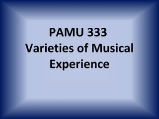PAMU 333
Varieties of Musical
    Experience
 