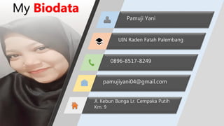 Pamuji Yani
UIN Raden Fatah Palembang
0896-8517-8249
pamujiyani04@gmail.com
Jl. Kebun Bunga Lr. Cempaka Putih
Km. 9
My Biodata
 