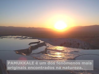 PAMUKKALE é um dos fenômenos mais originais encontrados na natureza.  
