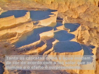 Tanto as cascatas como a água mudam
de cor de acordo com a luz solar que as
ilumina e o efeito é surpreendente.
 