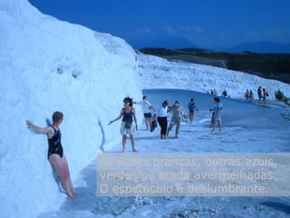 Às vezes brancas, outras azuis,
verdes ou ainda avermelhadas.
O espetáculo é deslumbrante.
 