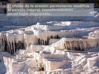 El efecto de la erosión permanente modifica el paisaje natural, transformándolo en un lugar inigualable. 