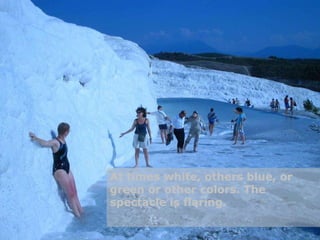 At times white, others blue, or green or other colors. The spectacle is flaring. 