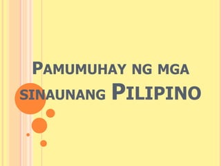 PAMUMUHAY NG MGA 
SINAUNANG PILIPINO 
 