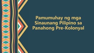 Pamumuhay ng mga
Sinaunang Pilipino sa
Panahong Pre-Kolonyal
 