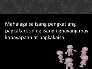 Mahalaga sa isang pangkat ang
pagkakaroon ng isang ugnayang may
kapayapaan at pagkakaisa.
 