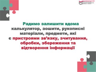 Радимо залишити вдома
калькулятор, зошити, рукописні
матеріали, предмети, які
є пристроями зв’язку, зчитування,
обробки, збереження та
відтворення інформації
 