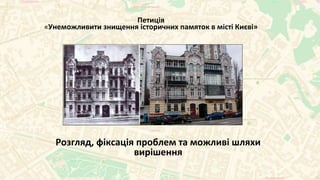 Розгляд, фіксація проблем та можливі шляхи
вирішення
Петиція
«Унеможливити знищення історичних памяток в місті Києві»
 