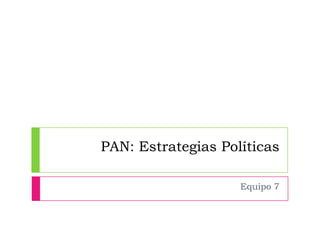 PAN: Estrategias Políticas

                    Equipo 7
 