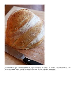 Si tiene cualquier pan sobrante simplemente dejar que repose, descubierto en la tabla de cortar o contador con el
lado cortado hacia abajo. Si cubre un pan que tiene una corteza conseguirá empapado.
 