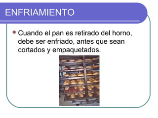 ENFRIAMIENTO
Cuando el pan es retirado del horno,
debe ser enfriado, antes que sean
cortados y empaquetados.
 