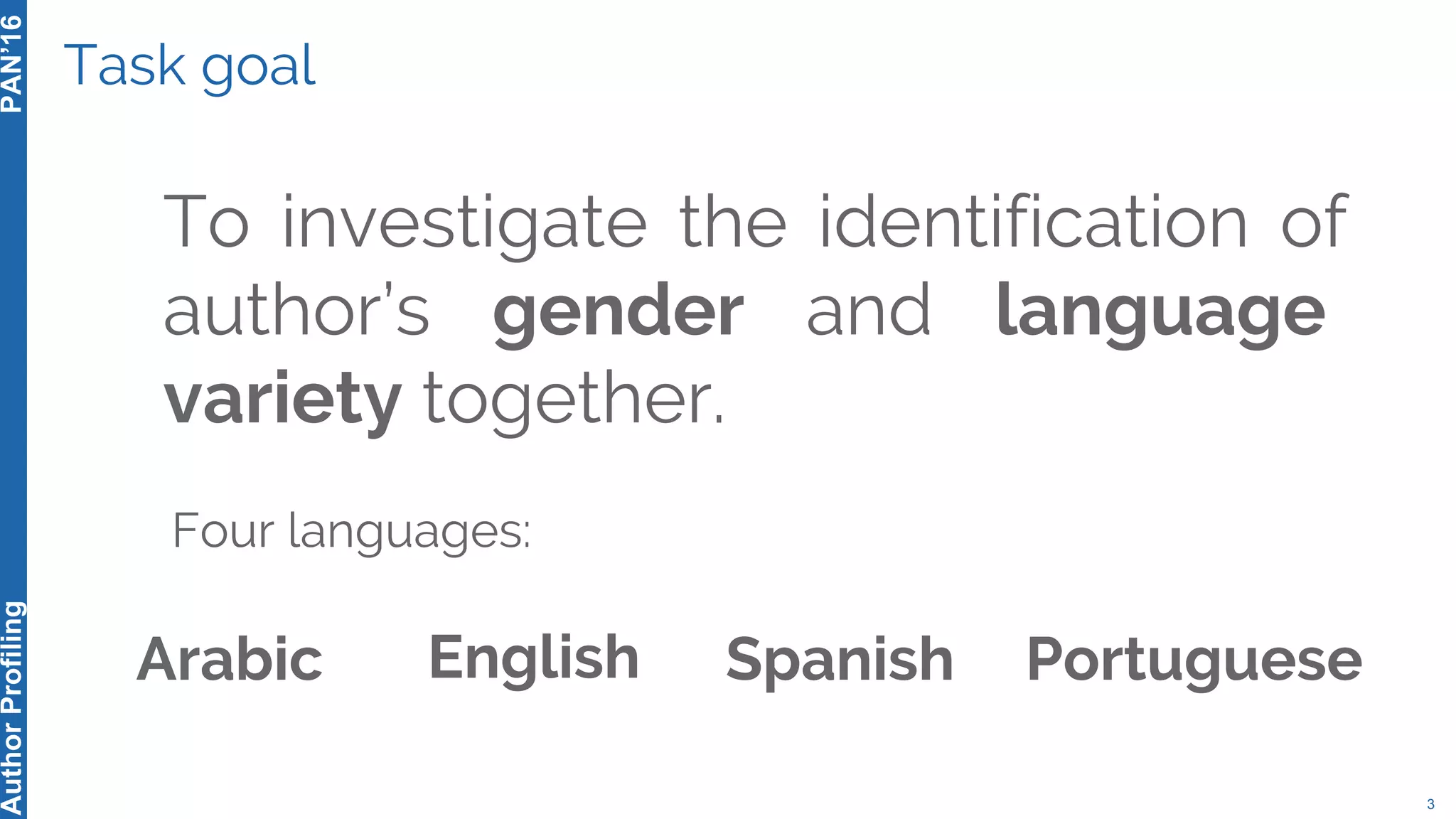 Task goal
To investigate the identification of
author’s gender and language
variety together.
3
PAN’16AuthorProfiling
Four languages:
English Spanish PortugueseArabic
 