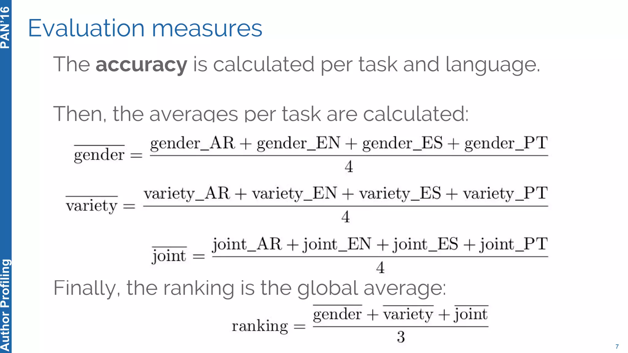 The accuracy is calculated per task and language.
Then, the averages per task are calculated:
Finally, the ranking is the global average:
Evaluation measures
7
PAN’16AuthorProfiling
 