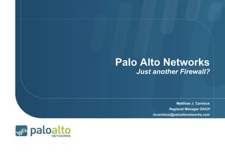 Palo Alto Networks
Just another Firewall?
Matthias J. Canisius
Regional Manager DACH
mcanisius@paloaltonetworks.com
 