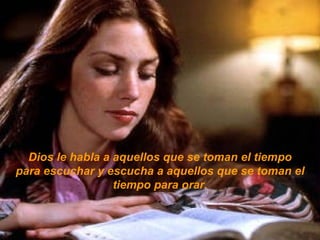 Dios le habla a aquellos que se toman el tiempo para escuchar y escucha a aquellos que se toman el tiempo para orar. . 