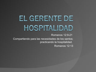 Romanos 12:9-21  Compartiendo para las necesidades de los santos; practicando la hospitalidad.  Romanos 12:13 