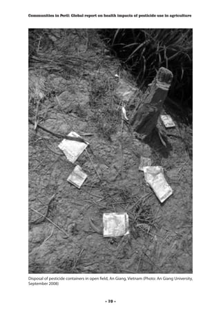Communities in Peril: Global report on health impacts of pesticide use in agriculture




Disposal of pesticide containers in open field, An Giang, Vietnam (Photo: An Giang University,
September 2008)



                                           - 70 -
 
