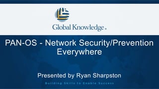 PAN-OS - Network Security/Prevention
Everywhere
Presented by Ryan Sharpston
 
