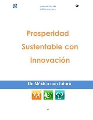Plataforma 2012-2018
      Un México con futuro




 Prosperidad
Sustentable con
  Innovación


 Un México con futuro




              10
 