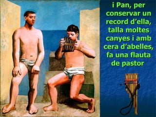 i Pan, per conservar un record d’ella, talla moltes canyes i amb cera d’abelles, fa una flauta de pastor   