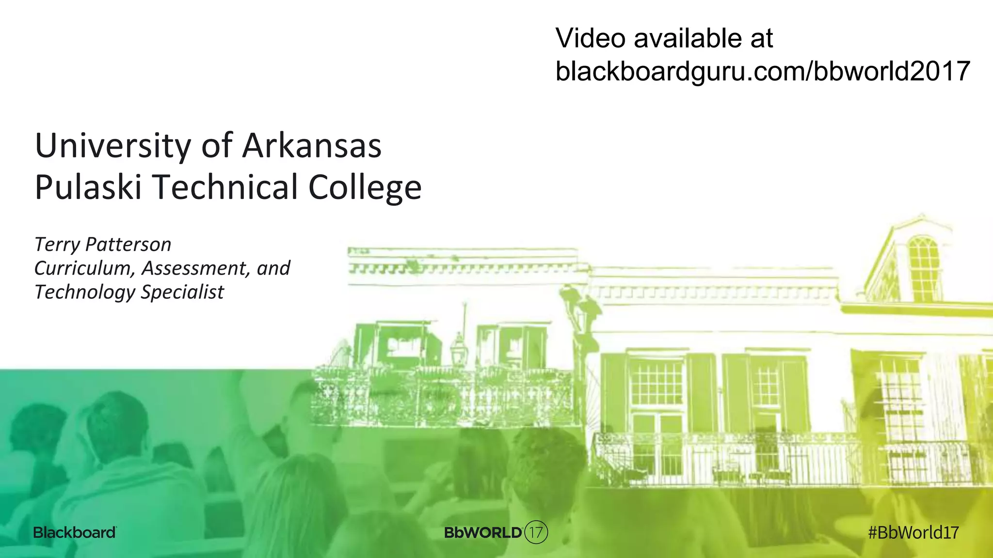 University of Arkansas
Pulaski Technical College
Terry Patterson
Curriculum, Assessment, and
Technology Specialist
Video available at
blackboardguru.com/bbworld2017
 
