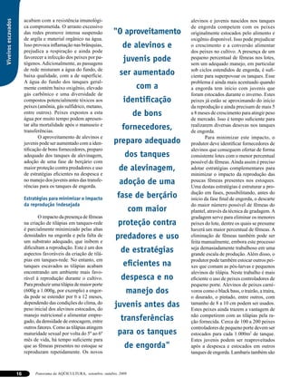acabam com a resistência imunológi-                                 alevinos e juvenis nascidos nos tanques
Viveiros escavados

                          ca comprometida. O arrasto excessivo                                de engorda competem com os peixes
                          das redes promove intensa suspensão          "O aproveitamento      originalmente estocados pelo alimento e
                          de argila e material orgânico na água.                              oxigênio disponível. Isso pode prejudicar
                          Isso provoca inflamação nas brânquias,            de alevinos e     o crescimento e a conversão alimentar
                          prejudica a respiração e ainda pode                                 dos peixes no cultivo. A presença de um
                          favorecer a infecção dos peixes por pa-
                          tógenos. Adicionalmente, as passagens
                                                                             juvenis pode     pequeno percentual de fêmeas nos lotes,
                                                                                              sem um adequado manejo, em particular
                          de rede misturam a água do fundo, de                                sob ciclos estendidos de engorda, é sufi-
                          baixa qualidade, com a de superfície.            ser aumentado      ciente para superpovoar os tanques. Esse
                          A água do fundo dos tanques geral-                                  problema é ainda mais acentuado quando
                          mente contém baixo oxigênio, elevado                     com a      a engorda tem início com juvenis que
                          gás carbônico e uma diversidade de                                  foram estocados durante o inverno. Estes
                          compostos potencialmente tóxicos aos               identificação    peixes já estão se aproximando do início
                          peixes (amônia, gás sulfídrico, metano,                             da reprodução e ainda precisam de mais 5
                          entre outros). Peixes expostos a esta
                          água por muito tempo podem apresen-
                                                                                   de bons    a 8 meses de crescimento para atingir peso
                                                                                              de mercado. Isso é tempo suficiente para
                          tar alta mortalidade após o manuseio e
                          transferências.
                                                                            fornecedores,     realizarem diversas desovas nos tanques
                                                                                              de engorda.
                                  O aproveitamento de alevinos e                                     Para minimizar este impacto, o
                          juvenis pode ser aumentado com a iden-        preparo adequado      produtor deve identificar fornecedores de
                          tificação de bons fornecedores, preparo                             alevinos que conseguem ofertar de forma
                          adequado dos tanques de alevinagem,                 dos tanques     consistente lotes com o menor percentual
                          adoção de uma fase de berçário com                                  possível de fêmeas. Ainda assim é preciso
                          maior proteção contra predadores e uso          de alevinagem,      adotar estratégias complementares para
                          de estratégias eficientes na despesca e                             minimizar o impacto da reprodução das
                          no manejo dos juvenis antes das transfe-
                          rências para os tanques de engorda.
                                                                           adoção de uma      poucas fêmeas presentes nos estoques.
                                                                                              Uma destas estratégias é estruturar a pro-
                                                                                              dução em fases, possibilitando, antes do
                          Estratégias para minimizar o impacto            fase de berçário    início da fase final de engorda, o descarte
                          da reprodução indesejada                                            do maior número possível de fêmeas do
                                                                                  com maior   plantel, através da técnica de gradagem. A
                                  O impacto da presença de fêmeas                             gradagem serve para eliminar os menores
                          na criação de tilápias em tanques-rede          proteção contra     peixes do lote, dentre os quais se presume
                          é parcialmente minimizado pelas altas                               haverá um maior percentual de fêmeas. A
                          densidades na engorda e pela falta de
                          um substrato adequado, que inibem e
                                                                         predadores e uso     eliminação de fêmeas também pode ser
                                                                                              feita manualmente, embora este processo
                          dificultam a reprodução. Este é um dos
                          aspectos favoráveis da criação de tilá-
                                                                           de estratégias     seja demasiadamente trabalhoso em uma
                                                                                              grande escala de produção. Além disso, o
                          pias em tanques-rede. No entanto, em                                produtor pode também estocar outros pei-
                          tanques escavados as tilápias acabam               eficientes na    xes que comam as pós-larvas e pequenos
                          encontrando um ambiente mais favo-                                  alevinos de tilápia. Neste trabalho é mais
                          rável à reprodução durante o cultivo.             despesca e no     eficiente o uso de peixes controladores de
                          Para produzir uma tilápia de maior porte                            pequeno porte. Alevinos de peixes carní-
                          (600g a 1.000g, por exemplo) a engor-               manejo dos      voros como o black bass, o trairão, a traíra,
                          da pode se estender por 6 a 12 meses,                               o dourado, o pintado, entre outros, com
                          dependendo das condições do clima, do
                          peso inicial dos alevinos estocados, do
                                                                        juvenis antes das     tamanho de 8 a 10 cm podem ser usados.
                                                                                              Estes peixes ainda trazem a vantagem de
                          manejo nutricional e alimentar empre-                               não competirem com as tilápias pela ra-
                          gado, da densidade de estocagem, entre           transferências     ção fornecida. Cerca de 100 a 200 peixes
                          outros fatores. Como as tilápias atingem                            controladores de pequeno porte devem ser
                          maturidade sexual por volta do 5º ao 6º         para os tanques     estocados para cada 1.000m2 de tanque.
                          mês de vida, há tempo suficiente para                               Estes juvenis podem ser reaproveitados
                          que as fêmeas presentes no estoque se              de engorda"      após a despesca e estocados em outros
                          reproduzam repetidamente. Os novos                                  tanques de engorda. Lambaris também são



                     16        Panorama da AQÜICULTURA, setembro, outubro, 2009
 