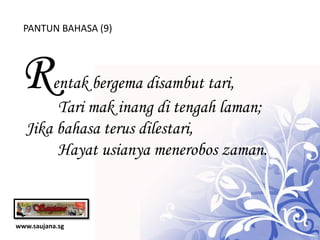 PANTUN BAHASA (9)




 R    entak bergema disambut tari,
       Tari mak inang di tengah laman;
  Jika bahasa terus dilestari,
       Hayat usianya menerobos zaman.



www.saujana.sg
 