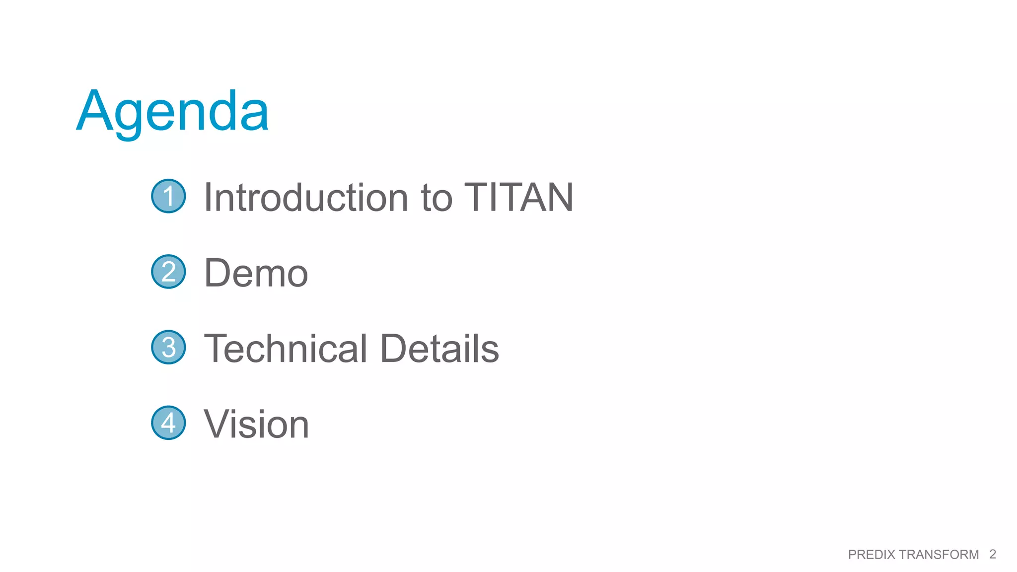 2PREDIX TRANSFORM
Agenda
Introduction to TITAN1
Demo2
Technical Details3
Vision4
 