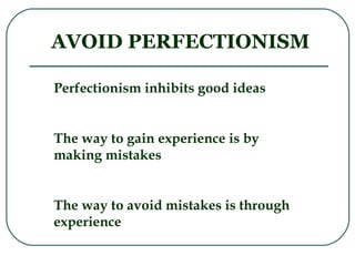 AVOID PERFECTIONISM Perfectionism inhibits good ideas The way to gain experience is by making mistakes The way to avoid mistakes is through experience 