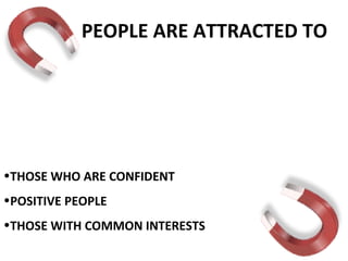 PEOPLE ARE ATTRACTED TO THOSE WHO ARE CONFIDENT POSITIVE PEOPLE THOSE WITH COMMON INTERESTS 