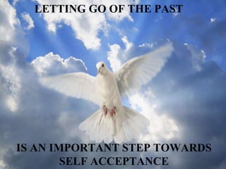 LETTING GO OF THE PAST   IS AN IMPORTANT STEP TOWARDS SELF ACCEPTANCE 