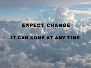 EXPECT CHANGE IT CAN COME AT ANY TIME 