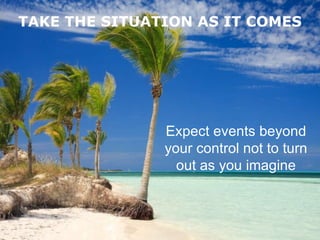 TAKE THE SITUATION AS IT COMES Expect events beyond your control not to turn out as you imagine 