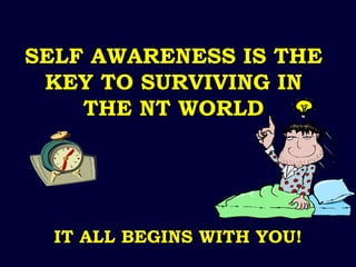 SELF AWARENESS IS THE KEY TO SURVIVING IN THE NT WORLD IT ALL BEGINS WITH YOU! 