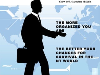 THE MORE ORGANIZED YOU ARE THE BETTER YOUR CHANCES FOR SURVIVAL IN THE NT WORLD KNOW WHAT ACTION IS NEEDED 