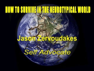 HOW TO SURVIVE IN THE NEUROTYPICAL WORLD Jason Zervoudakes Self Advocate 